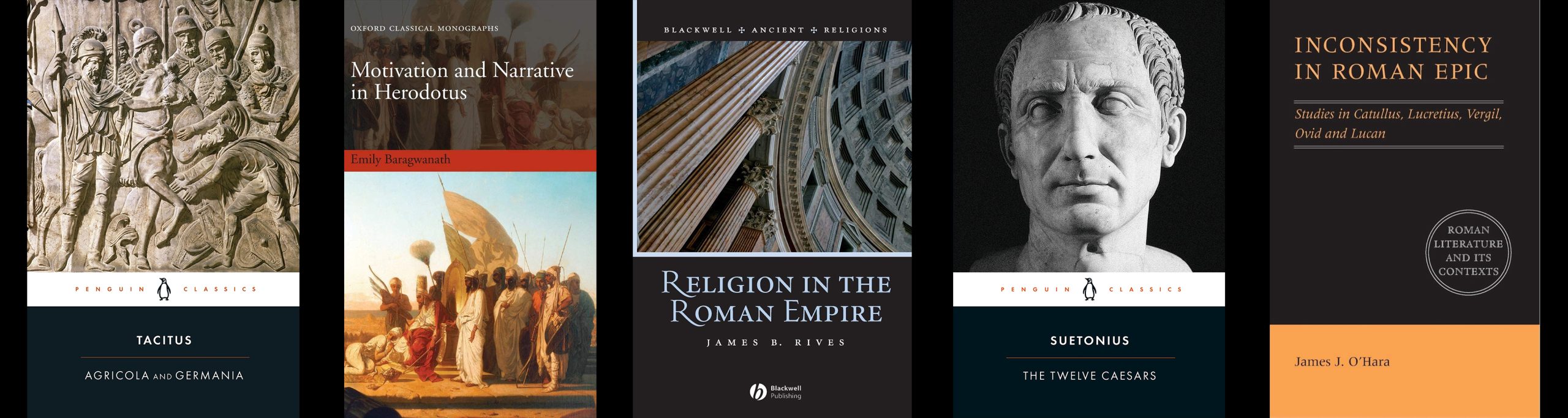 First Book: Tacitus: Agricola and Germania. Second Book: Motivation and Narrative in Herodotus, Emily Baragwanath. Third Book: Religion in the Roman Empire, James B. Rives. Fourth Book: Suetonius: The Twelve Caesars. Fifth Book: Inconsistency in Roman Epic: Studies in Catullus, Lucretius, Vergil, Ovid, and Lucan, James J. O'Hara.